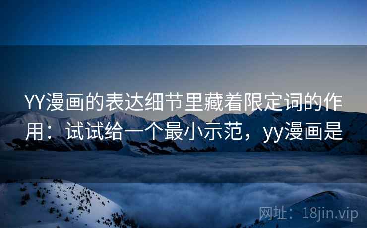 YY漫画的表达细节里藏着限定词的作用：试试给一个最小示范，yy漫画是  第2张