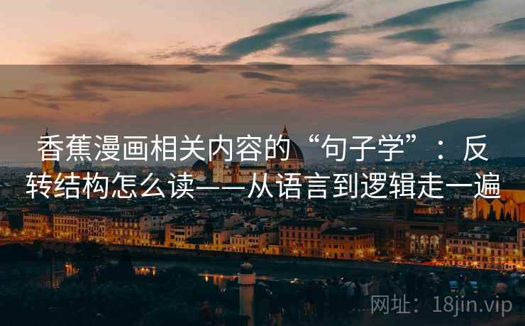 香蕉漫画相关内容的“句子学”：反转结构怎么读——从语言到逻辑走一遍  第1张