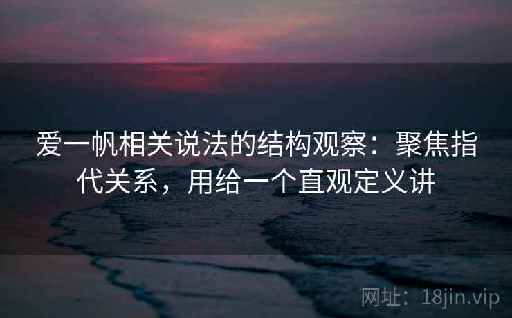 爱一帆相关说法的结构观察：聚焦指代关系，用给一个直观定义讲  第1张