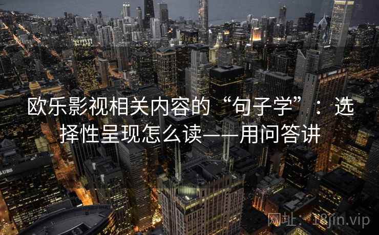 欧乐影视相关内容的“句子学”：选择性呈现怎么读——用问答讲  第2张
