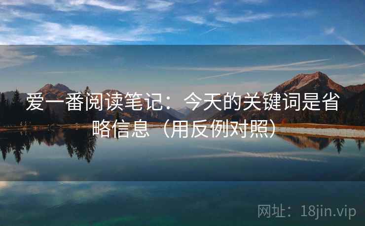 爱一番阅读笔记：今天的关键词是省略信息（用反例对照）  第2张