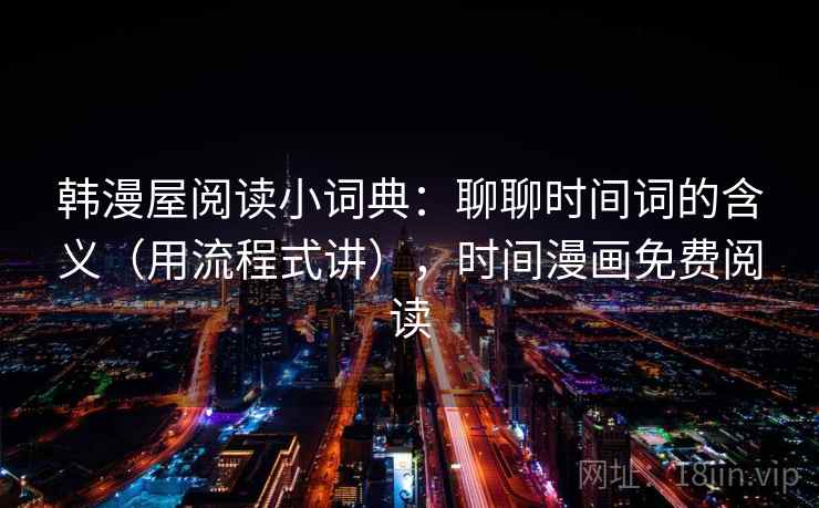 韩漫屋阅读小词典：聊聊时间词的含义（用流程式讲），时间漫画免费阅读  第2张