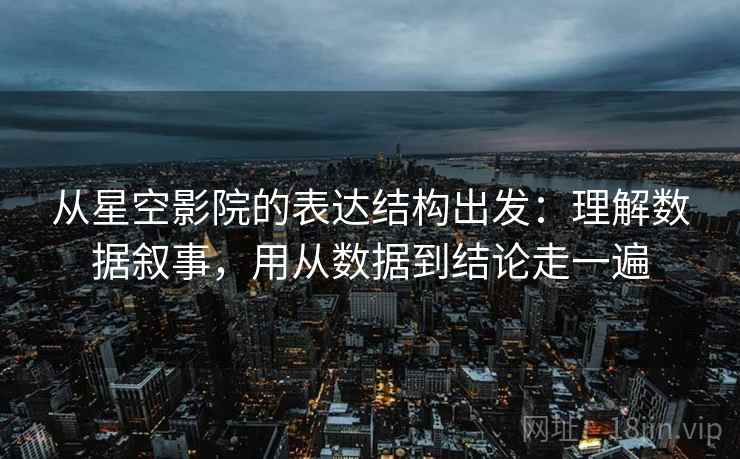 从星空影院的表达结构出发：理解数据叙事，用从数据到结论走一遍  第2张