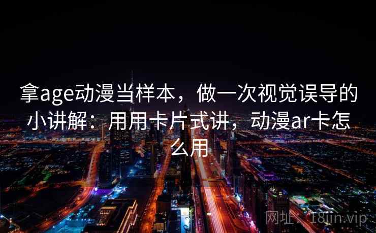 拿age动漫当样本，做一次视觉误导的小讲解：用用卡片式讲，动漫ar卡怎么用  第2张