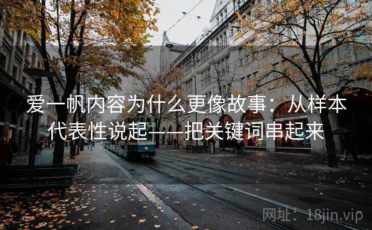 爱一帆内容为什么更像故事：从样本代表性说起——把关键词串起来  第2张