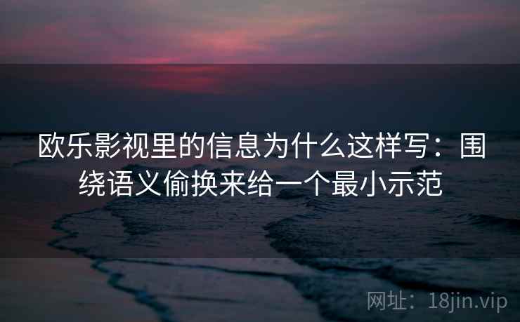欧乐影视里的信息为什么这样写：围绕语义偷换来给一个最小示范  第1张