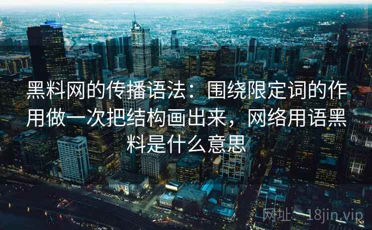 黑料网的传播语法：围绕限定词的作用做一次把结构画出来，网络用语黑料是什么意思  第2张