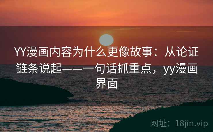 YY漫画内容为什么更像故事：从论证链条说起——一句话抓重点，yy漫画界面  第1张