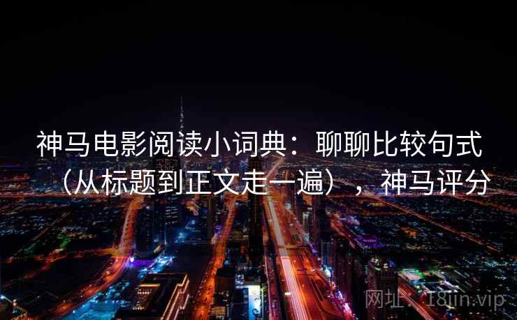 神马电影阅读小词典：聊聊比较句式（从标题到正文走一遍），神马评分  第2张