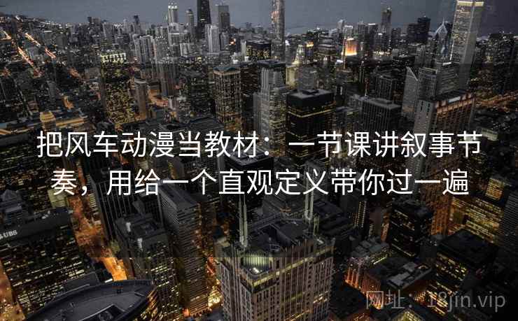 把风车动漫当教材：一节课讲叙事节奏，用给一个直观定义带你过一遍  第1张