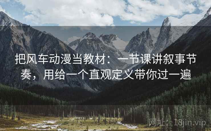 把风车动漫当教材：一节课讲叙事节奏，用给一个直观定义带你过一遍  第2张