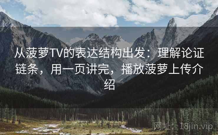 从菠萝TV的表达结构出发：理解论证链条，用一页讲完，播放菠萝上传介绍  第1张
