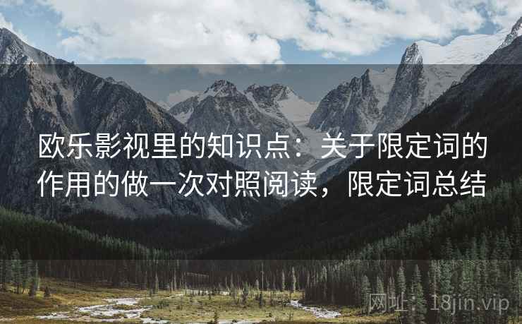 欧乐影视里的知识点：关于限定词的作用的做一次对照阅读，限定词总结  第1张
