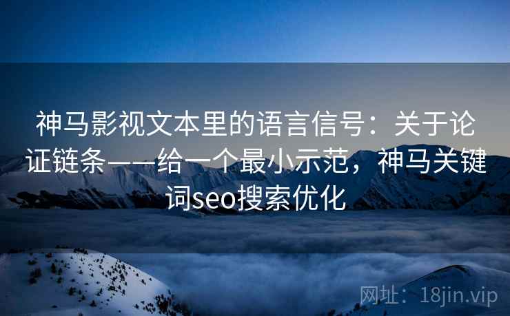 神马影视文本里的语言信号：关于论证链条——给一个最小示范，神马关键词seo搜索优化  第2张