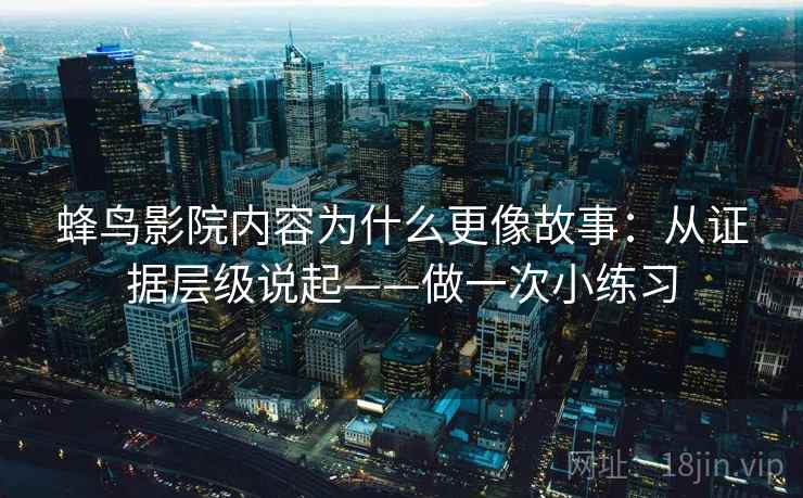 蜂鸟影院内容为什么更像故事：从证据层级说起——做一次小练习  第1张