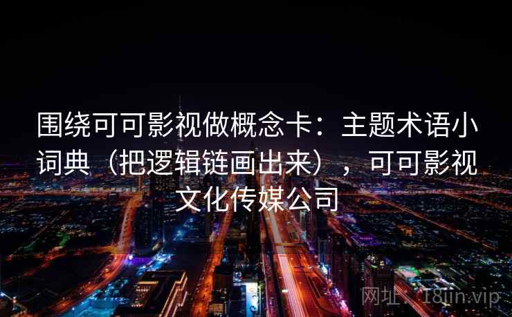 围绕可可影视做概念卡：主题术语小词典（把逻辑链画出来），可可影视文化传媒公司  第1张