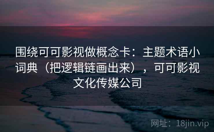 围绕可可影视做概念卡：主题术语小词典（把逻辑链画出来），可可影视文化传媒公司  第2张
