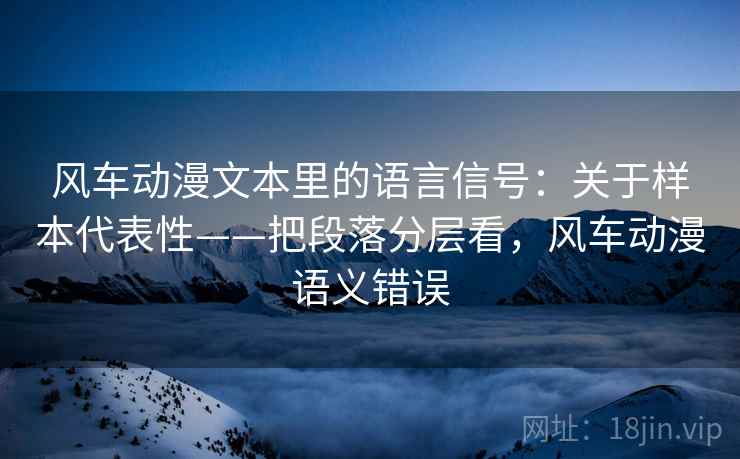 风车动漫文本里的语言信号：关于样本代表性——把段落分层看，风车动漫语义错误  第1张