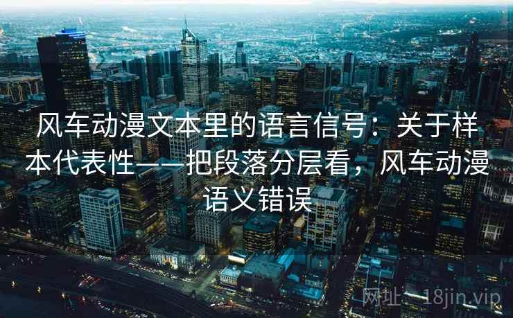风车动漫文本里的语言信号：关于样本代表性——把段落分层看，风车动漫语义错误  第2张