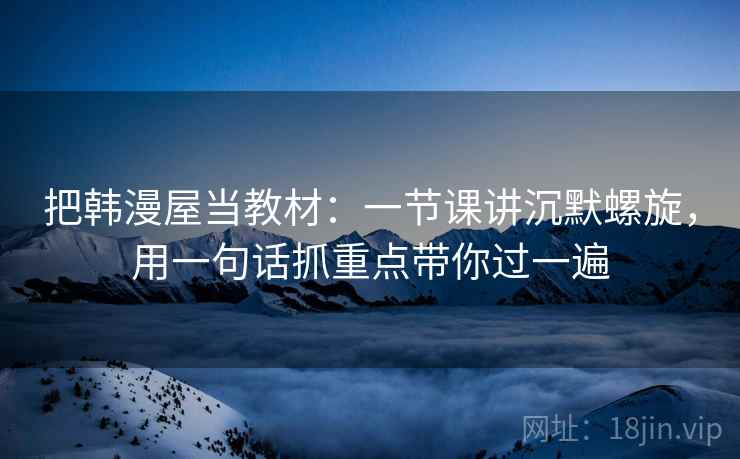 把韩漫屋当教材：一节课讲沉默螺旋，用一句话抓重点带你过一遍  第1张
