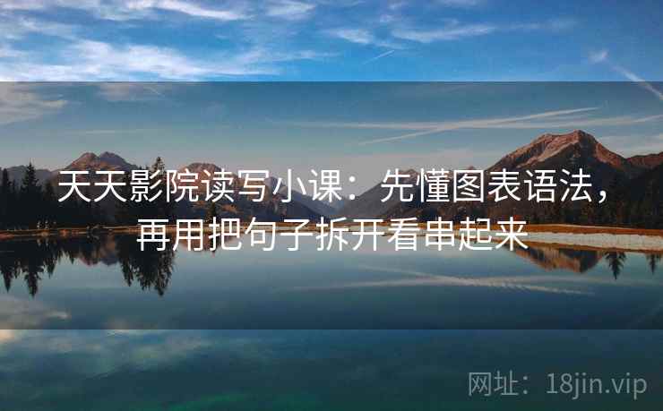天天影院读写小课：先懂图表语法，再用把句子拆开看串起来  第1张
