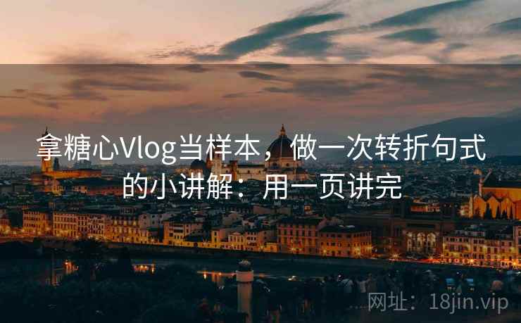 拿糖心Vlog当样本，做一次转折句式的小讲解：用一页讲完  第1张