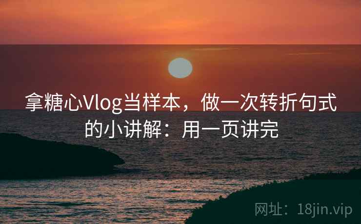 拿糖心Vlog当样本，做一次转折句式的小讲解：用一页讲完  第2张
