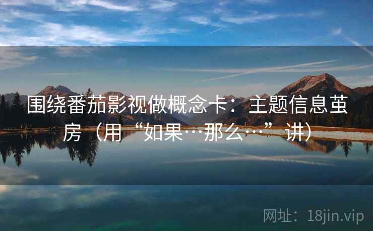 围绕番茄影视做概念卡：主题信息茧房（用“如果…那么…”讲）  第2张