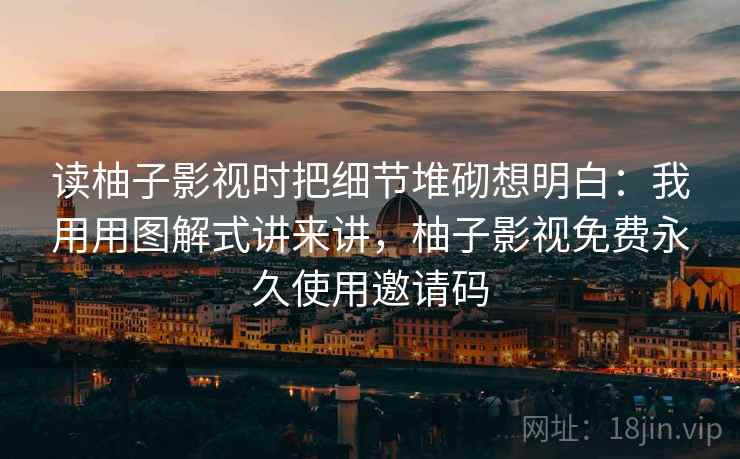 读柚子影视时把细节堆砌想明白：我用用图解式讲来讲，柚子影视免费永久使用邀请码  第2张