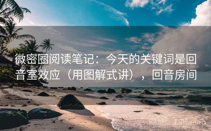微密圈阅读笔记：今天的关键词是回音室效应（用图解式讲），回音房间  第2张